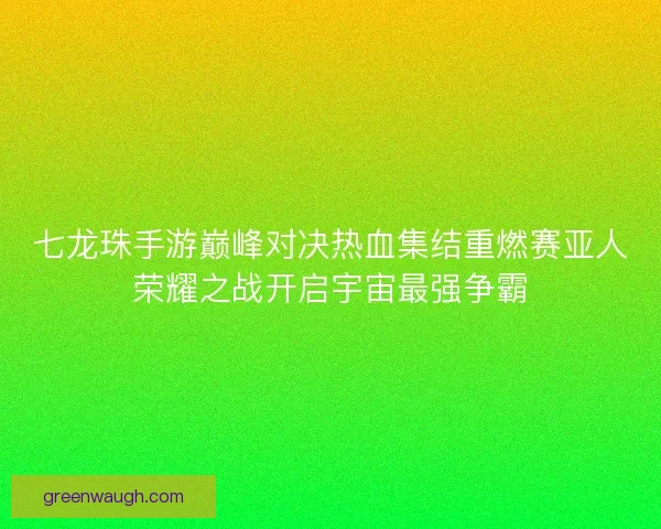 七龙珠手游巅峰对决热血集结重燃赛亚人荣耀之战开启宇宙最强争霸