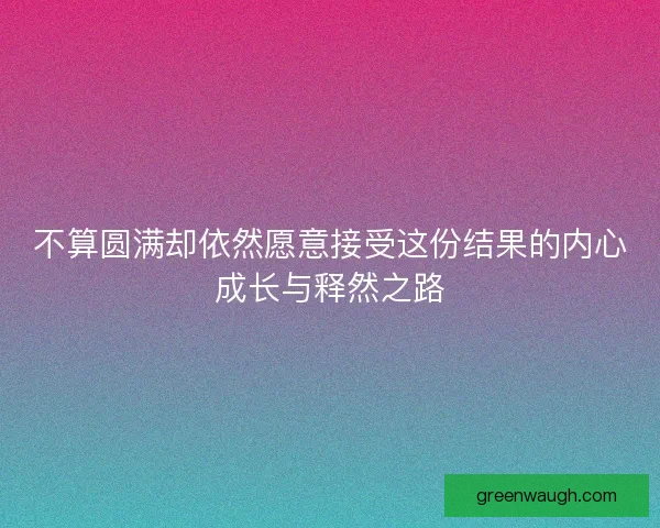 不算圆满却依然愿意接受这份结果的内心成长与释然之路