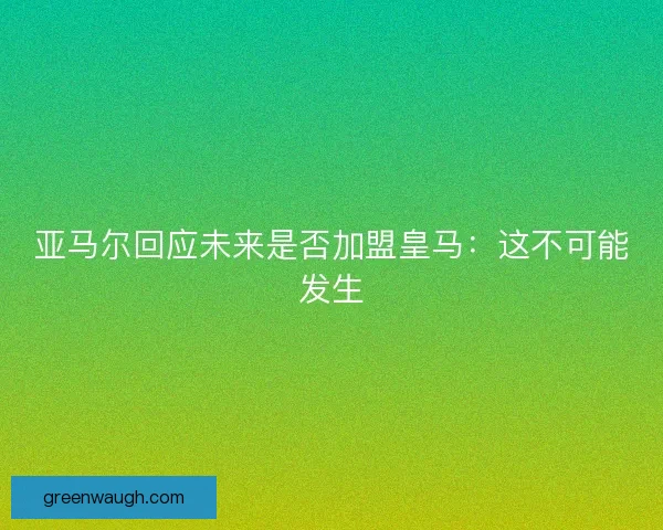 亚马尔回应未来是否加盟皇马：这不可能发生