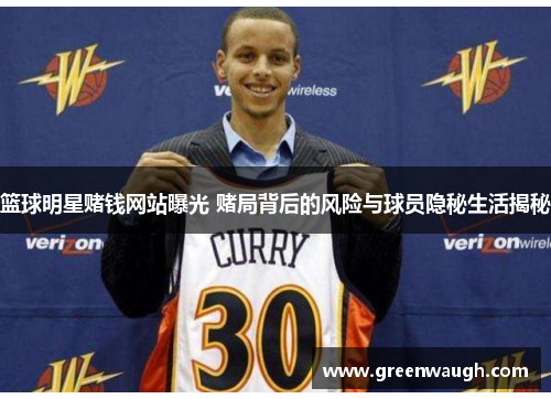 篮球明星赌钱网站曝光 赌局背后的风险与球员隐秘生活揭秘