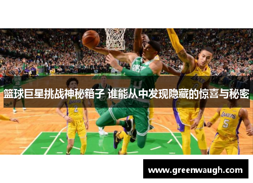 篮球巨星挑战神秘箱子 谁能从中发现隐藏的惊喜与秘密