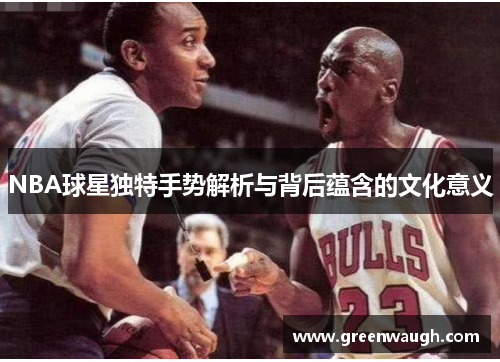 NBA球星独特手势解析与背后蕴含的文化意义